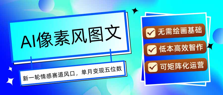 AI像素风图文超详细实操全过程，每天一小时轻松易上手，单月变现五位数-LH资源分享网