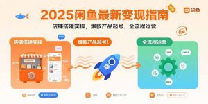 2025闲鱼最新变现指南：店铺搭建实操，爆款产品起号，全流程运营-LH资源分享网