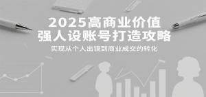 2025高商业价值强人设账号打造攻略,实现从个人出镜到商业成交的转化-LH资源分享网
