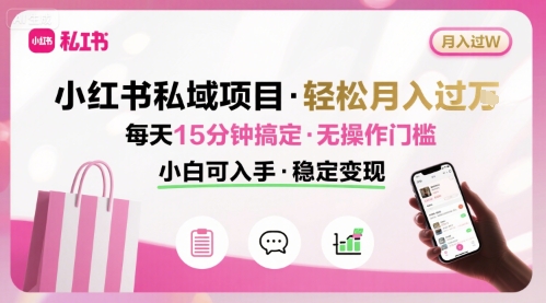 小红书私域项目 月入过W非常轻松 每天15分钟即可搞定，无任何操作门槛，小白可入手-LH资源分享网