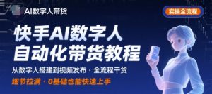 快手AI数字人自动化视频带货实操全流程，干货满满，细节拉满-LH资源分享网