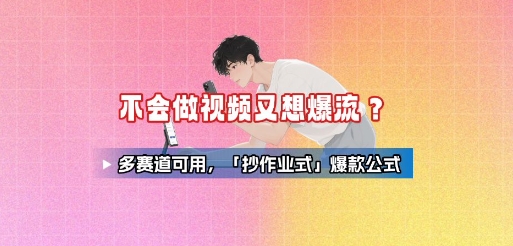 不会做视频又想爆流？多赛道可用，「抄作业式」爆款公式-LH资源分享网
