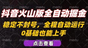 抖音火山版全自动掘金，全程不封号自动操作，可复制放大操作，新手小白也能上手【揭秘】-LH资源分享网