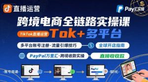 跨境电商线上课，TikTok 直播运营 + 多平台账号注册 + PayPal 万里汇实操教程-LH资源分享网