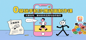 0基础手机沙雕动画制作课,文案创作、素材软件应用与动作制作-LH资源分享网