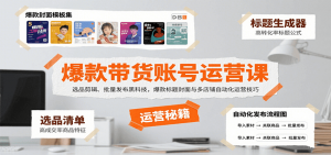 爆款带货账号运营课：选品剪辑、批量发布黑科技，爆款标题封面与多店铺自动化运营技巧-LH资源分享网