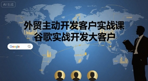 外贸主动开发客户实战课，谷歌实战开发大客户-LH资源分享网