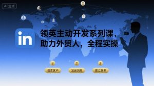 领英主动开发系列课，助力外贸人，全程实操-LH资源分享网