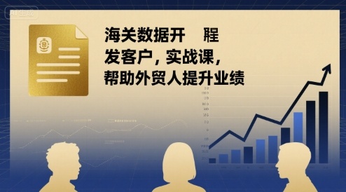 海关数据开发客户实战课，帮助外贸人提升业绩-LH资源分享网