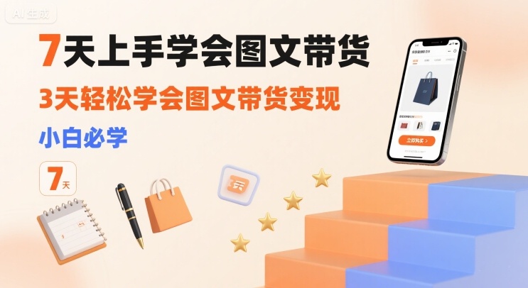 7天上手学会图文带货，3天轻松学会图文带货变现，小白必学-LH资源分享网