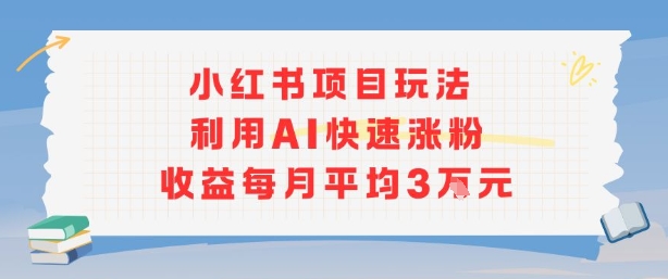 小红书商单项目新玩法，利用AI快速涨粉收益每月平均3W-LH资源分享网