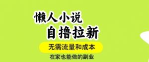 懒人小说自撸拉新，无需流量，一个账号一条作品就可以打爆收益，在家也能轻松做的副业【揭秘】-LH资源分享网