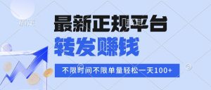 2025年最新正规平台 转发赚钱 不限单量，单价高，一天轻松100+-LH资源分享网