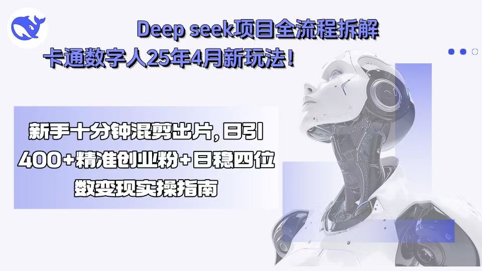 Deep seek项目全流程拆解+卡通数字人25年4月新玩法！新手十分钟混剪出…-LH资源分享网