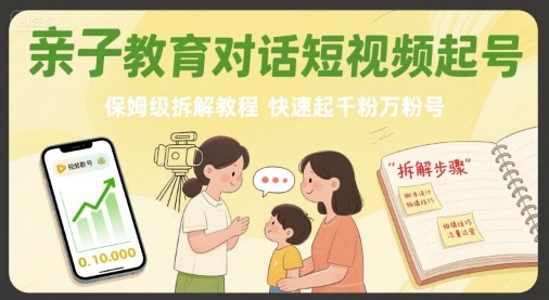 亲子教育对话短视频起号，保姆级拆解教程，快速起千粉万粉号-LH资源分享网