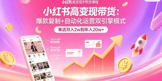 小红书高变现带货：爆款复制+自动化运营双引擎模式 单店月入2w到年入20w+-LH资源分享网