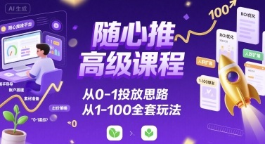 随心推高级课程，从0-1投放思路，也有从1-100的全套玩法-LH资源分享网