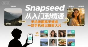 Snapseed从入门到精通，手机修图高手速成，一部手机就能修出摄影大片-LH资源分享网