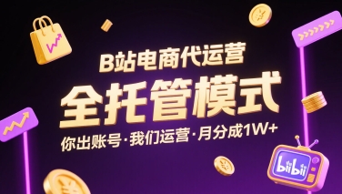 B站电商代运营，全托管模式，你出账号，我们来运营，每月分成1W+【揭秘】-LH资源分享网