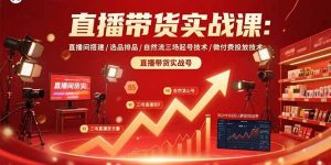 直播带货实战课：直播间搭建/选品排品/自然流三场起号技术/微付费投放技术-LH资源分享网