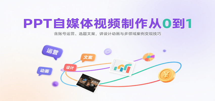 PPT自媒体视频制作从0到1：含账号运营、选题文案，讲设计动画与多领域案例变现技巧-LH资源分享网