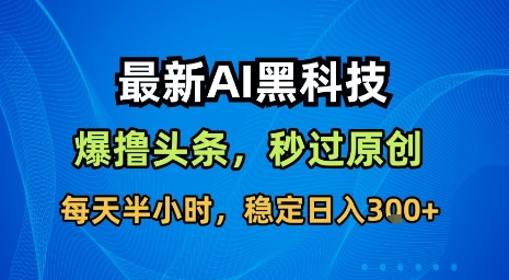 最新AI黑科技软件撸头条搬运，无需任何指令，秒过原创，每天半小时，稳定日入3张【揭秘】-LH资源分享网