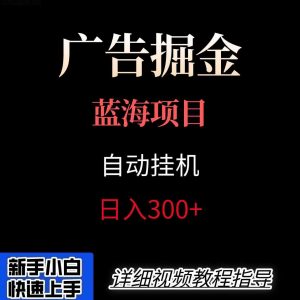 广告自动挂机掘金项目，小白轻松入手，迈出实现副业收入大于主业收入的一步-LH资源分享网