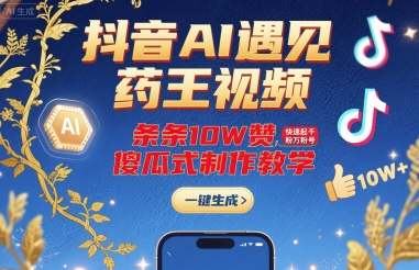 抖音AI遇见药王视频，条条10W赞，快速起千粉万粉号，傻瓜式制作教学-LH资源分享网