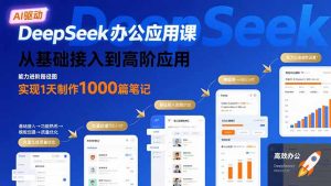 DeepSeek办公应用课：从基础接入到高阶应用，实现1天制作1000篇笔记-LH资源分享网