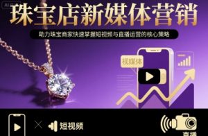 珠宝店新媒体营销，助力珠宝商家快速掌握短视频与直播运营的核心策略-LH资源分享网