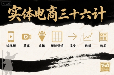 实体电商三十六计，短视频-获客-直播-矩阵营销-流量-数据-选品-LH资源分享网