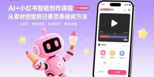 AI+小红书智能创作课程：19个实操案例 从素材挖掘到日更百条视频方法-LH资源分享网