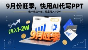 9月份旺季，快用AI代写PPT，做一单结一单，稳定月入1-2W【附AI工具和模板】-LH资源分享网