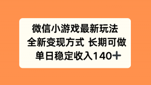 微信小游戏最新玩法，全新变现方式，单日稳定收入140+-LH资源分享网
