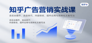 知乎广告营销实战课，含后台操作、选品技巧，内容排名、插件应用与高转化文案写法-LH资源分享网