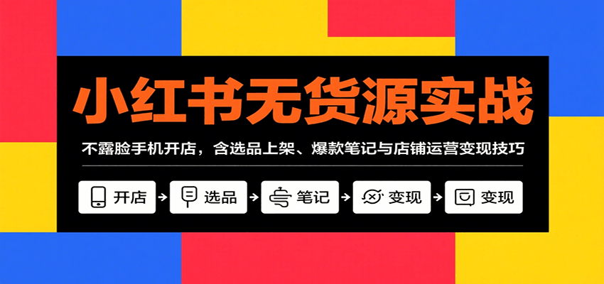 小红书无货源实战，不露脸手机开店，含选品上架、爆款笔记与店铺运营变现技巧-LH资源分享网