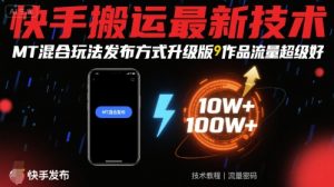 快手搬运最新技术，MT混合玩法发布方式升级版，作品流量超级好-LH资源分享网