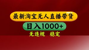 淘宝无人直播带货【最新】，日入1000+，无违规无封号，操作简单，长期…-LH资源分享网