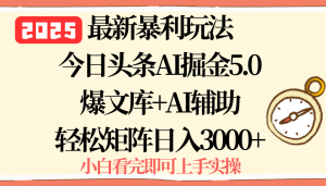 2025年今日头条最新暴利玩法5.0，一键生成爆款，轻松实现矩阵日入3000+-LH资源分享网