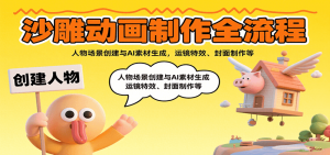 沙雕动画制作全流程：人物场景创建与AI素材生成，运镜特效、封面制作等-LH资源分享网