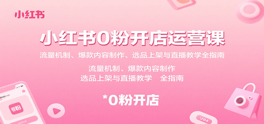 小红书0粉开店运营课：流量机制、爆款内容制作、选品上架与直播教学全指南-LH资源分享网