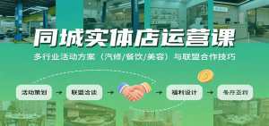 同城实体店运营课:多行业活动方案(汽修/餐饮/美容)与联盟合作技巧-LH资源分享网