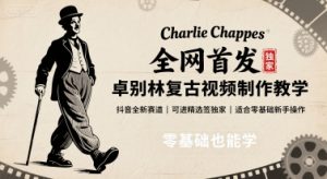 全网首发，卓别林复古视频制作教学，抖音全新赛道，可以进精选签独家，适合零基础新手操作-LH资源分享网