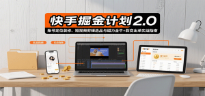 快手掘金计划2.0，账号定位装修、短视频剪辑选品与磁力金牛+裂变出单实战指南-LH资源分享网