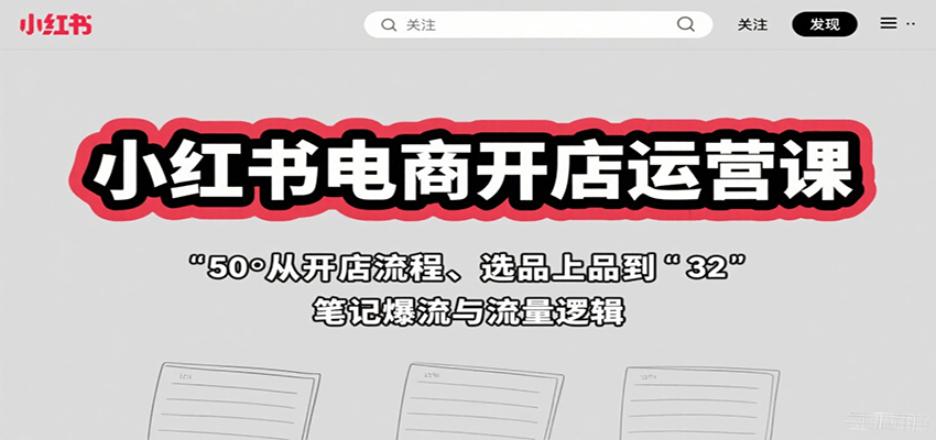 小红书电商开店运营课：从开店流程、选品上品到笔记爆流与流量逻辑-LH资源分享网