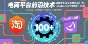 电商平台前沿技术：涵盖淘宝/拼多多等平台的100+黑科技操作(更新2025-8月-LH资源分享网