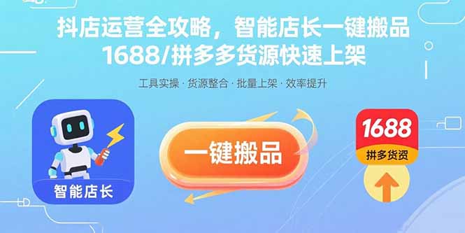 抖店运营全攻略，智能店长一键搬品，1688/拼多多货源快速上架-LH资源分享网