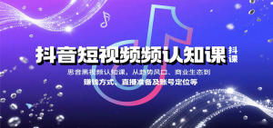 抖音短视频认知课，从趋势风口、商业生态到赚钱方式、直播准备及账号定位等-LH资源分享网