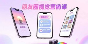 朋友圈视觉营销课：问候图美化，晒单图设计，拼图玩法教学-LH资源分享网