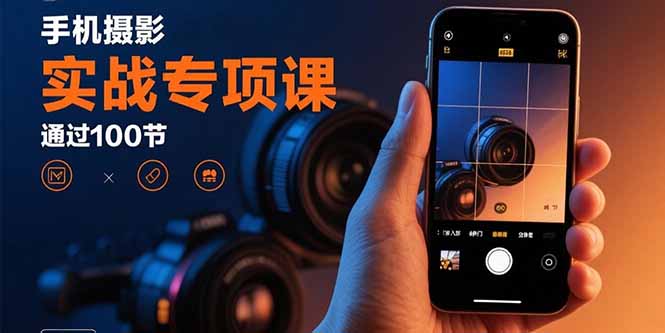 手机摄影实战专项课：通过100节实操课程实现从入门到精通的技能进阶-LH资源分享网